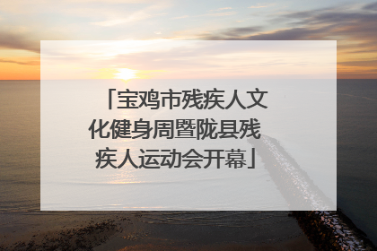 宝鸡市残疾人文化健身周暨陇县残疾人运动会开幕