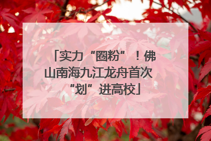 实力“圈粉”！佛山南海九江龙舟首次“划”进高校