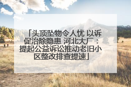 头顶坠物令人忧 以诉促治除隐患 河北大厂：提起公益诉讼推动老旧小区整改排查提速