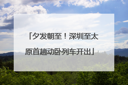 夕发朝至！深圳至太原首趟动卧列车开出