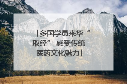 多国学员来华“取经” 感受传统医药文化魅力