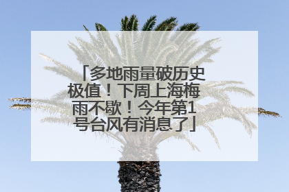多地雨量破历史极值！下周上海梅雨不歇！今年第1号台风有消息了