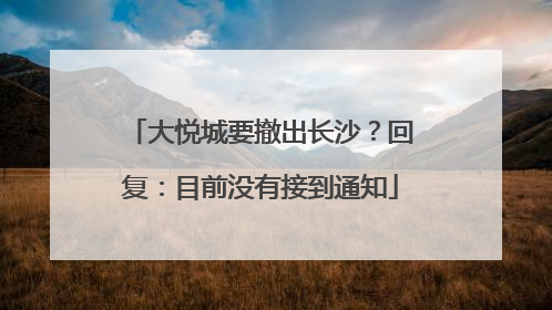 大悦城要撤出长沙？回复：目前没有接到通知