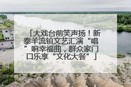 大戏台前笑声扬！新泰羊流镇文艺汇演“唱”响幸福曲，群众家门口乐享“文化大餐”
