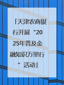 天津农商银行开展“2025年普及金融知识万里行”活动