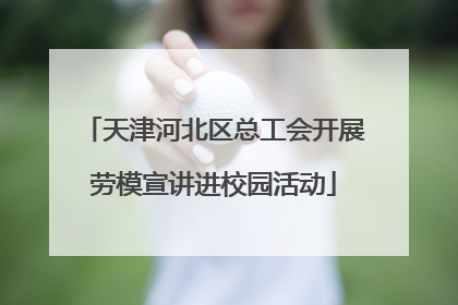 天津河北区总工会开展劳模宣讲进校园活动