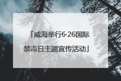 威海举行6·26国际禁毒日主题宣传活动