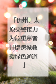 忻州、太原交警接力为危重患者开辟跨城救援绿色通道