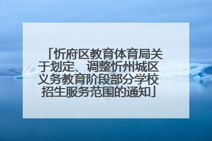 忻府区教育体育局关于划定、调整忻州城区义务教育阶段部分学校招生服务范围的通知