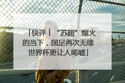 快评丨“苏超”爆火的当下，国足再次无缘世界杯更让人唏嘘