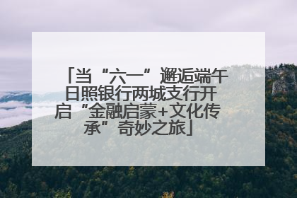 当“六一”邂逅端午 日照银行两城支行开启“金融启蒙+文化传承”奇妙之旅