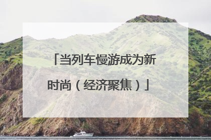 当列车慢游成为新时尚（经济聚焦）