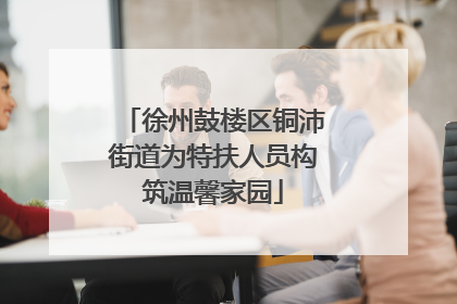徐州鼓楼区铜沛街道为特扶人员构筑温馨家园