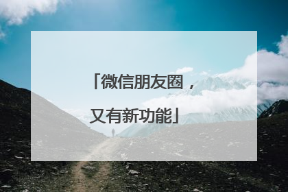 微信朋友圈，又有新功能