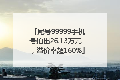尾号99999手机号拍出26.13万元，溢价率超160%