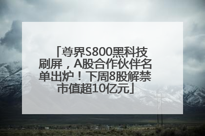 尊界S800黑科技刷屏，A股合作伙伴名单出炉！下周8股解禁市值超10亿元