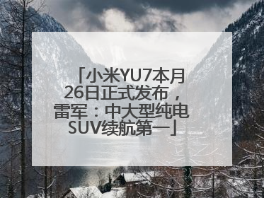 小米YU7本月26日正式发布，雷军：中大型纯电SUV续航第一