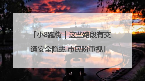 小8跑街｜这些路段有交通安全隐患 市民盼重视