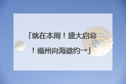 就在本周！盛大启幕！福州向海邀约→