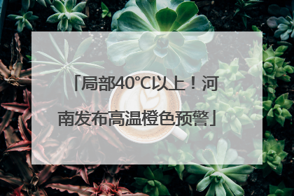局部40℃以上！河南发布高温橙色预警