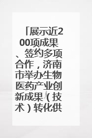 展示近200项成果、签约多项合作，济南市举办生物医药产业创新成果（技术）转化供需对接会
