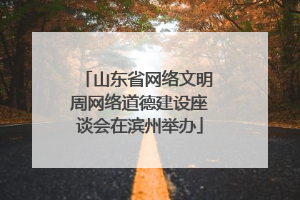 山东省网络文明周网络道德建设座谈会在滨州举办
