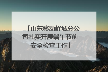 山东移动峄城分公司扎实开展端午节前安全检查工作