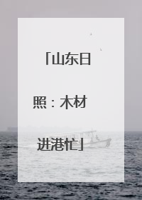 山东日照：木材进港忙
