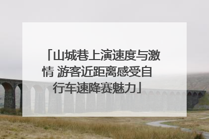 山城巷上演速度与激情 游客近距离感受自行车速降赛魅力