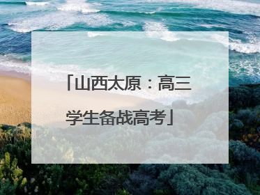 山西太原：高三学生备战高考