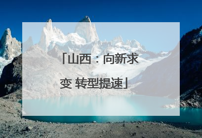山西：向新求变 转型提速