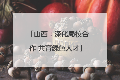 山西：深化局校合作 共育绿色人才