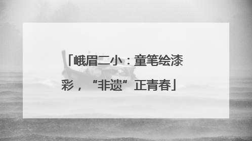 峨眉二小：童笔绘漆彩，“非遗”正青春