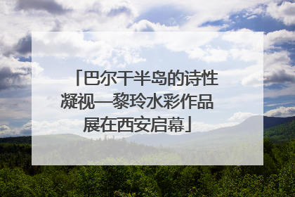 巴尔干半岛的诗性凝视—黎玲水彩作品展在西安启幕