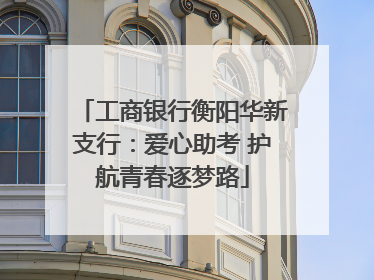 工商银行衡阳华新支行：爱心助考 护航青春逐梦路