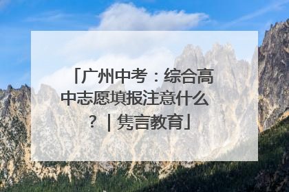 广州中考：综合高中志愿填报注意什么？｜隽言教育