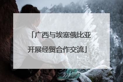 广西与埃塞俄比亚开展经贸合作交流