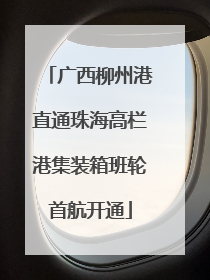 广西柳州港直通珠海高栏港集装箱班轮首航开通