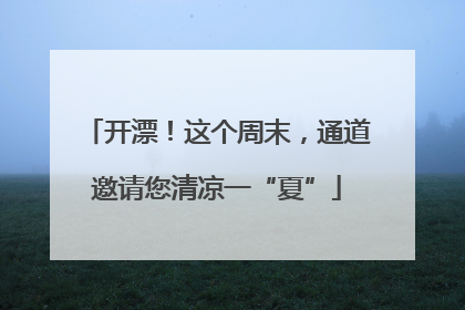开漂！这个周末，通道邀请您清凉一“夏”