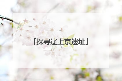 探寻辽上京遗址
