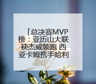 总决赛MVP榜：亚历山大联袂杰威领跑 西亚卡姆携手哈利竞逐