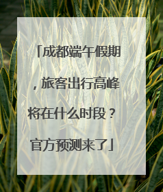 成都端午假期，旅客出行高峰将在什么时段？官方预测来了