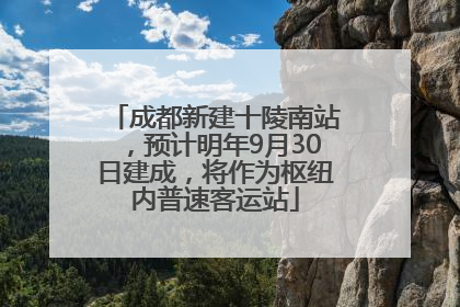成都新建十陵南站，预计明年9月30日建成，将作为枢纽内普速客运站