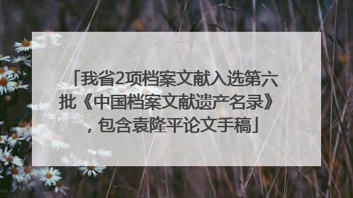 我省2项档案文献入选第六批《中国档案文献遗产名录》，包含袁隆平论文手稿
