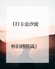 打卡金沙窝 怀旧感拉满