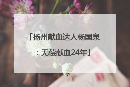 扬州献血达人杨国泉：无偿献血24年