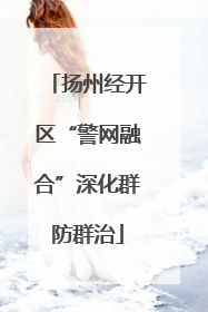 扬州经开区“警网融合”深化群防群治