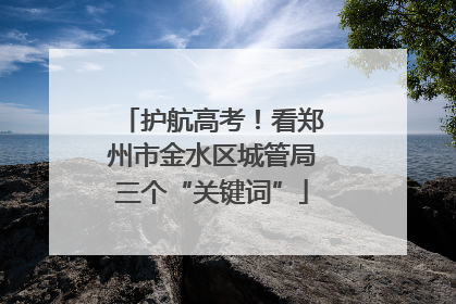 护航高考！看郑州市金水区城管局三个“关键词”