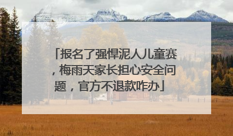 报名了强悍泥人儿童赛，梅雨天家长担心安全问题，官方不退款咋办