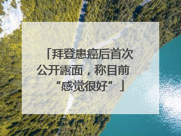 拜登患癌后首次公开露面，称目前“感觉很好”
